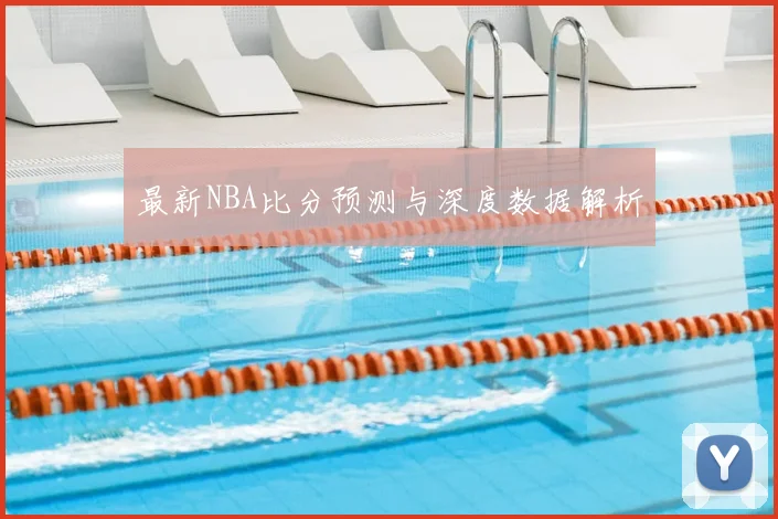 最新NBA比分预测与深度数据解析