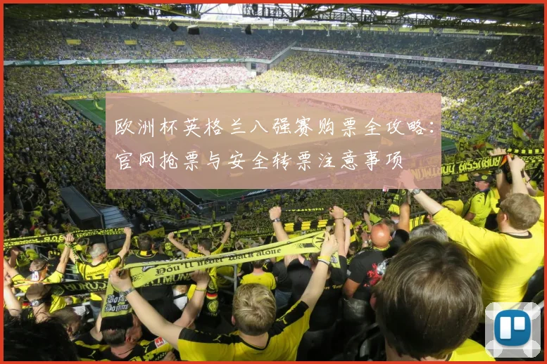 欧洲杯英格兰八强赛购票全攻略：官网抢票与安全转票注意事项