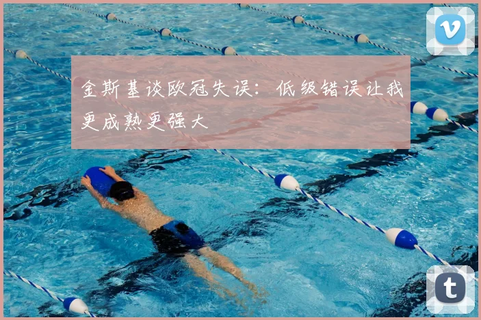 金斯基谈欧冠失误：低级错误让我更成熟更强大