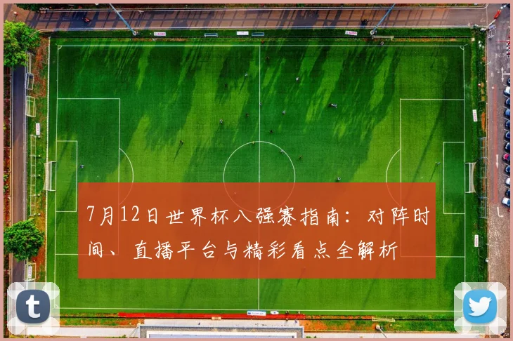 7月12日世界杯八强赛指南：对阵时间、直播平台与精彩看点全解析
