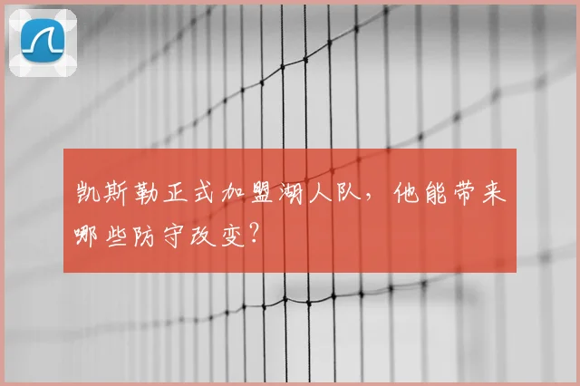 凯斯勒正式加盟湖人队，他能带来哪些防守改变？